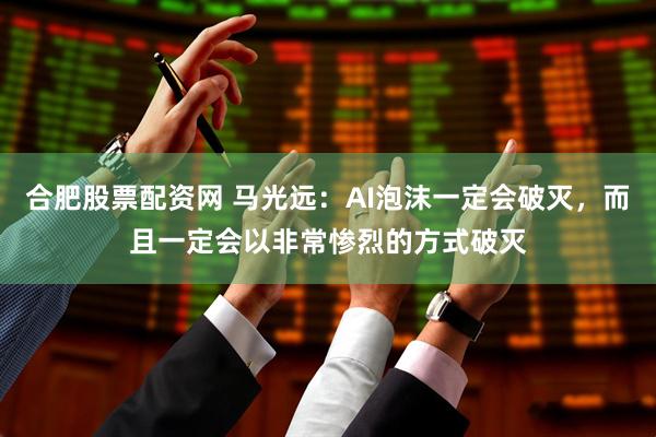 合肥股票配资网 马光远：AI泡沫一定会破灭，而且一定会以非常惨烈的方式破灭