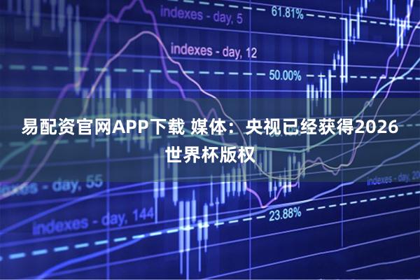 易配资官网APP下载 媒体：央视已经获得2026世界杯版权