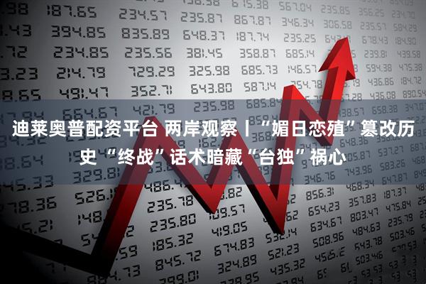 迪莱奥普配资平台 两岸观察丨“媚日恋殖”篡改历史 “终战”话术暗藏“台独”祸心